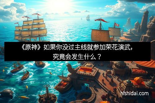 《原神》如果你没过主线就参加荣花演武，究竟会发生什么？