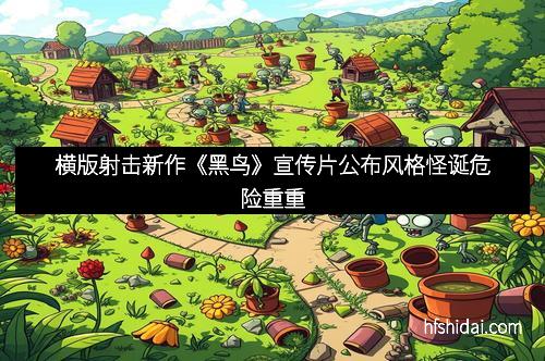横版射击新作《黑鸟》宣传片公布风格怪诞危险重重